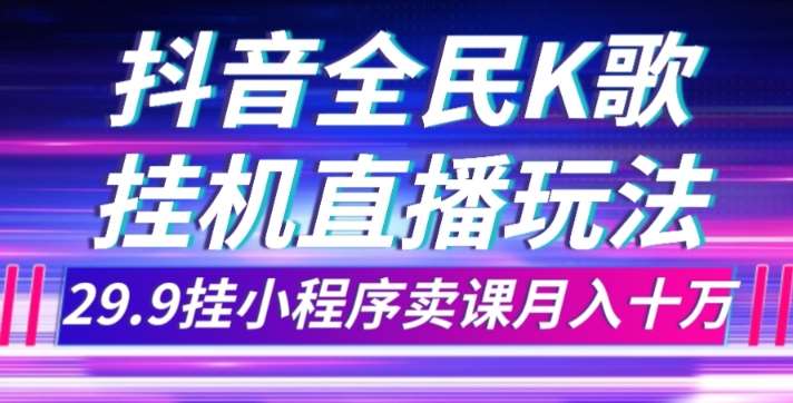 抖音全民K歌直播不露脸玩法，29.9挂小程序卖课月入10万-时光论坛