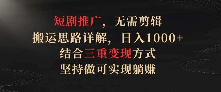 短剧推广，无需剪辑，搬运思路详解，日入1000+，结合三重变现方式，坚持做可实现躺赚【揭秘】-时光论坛