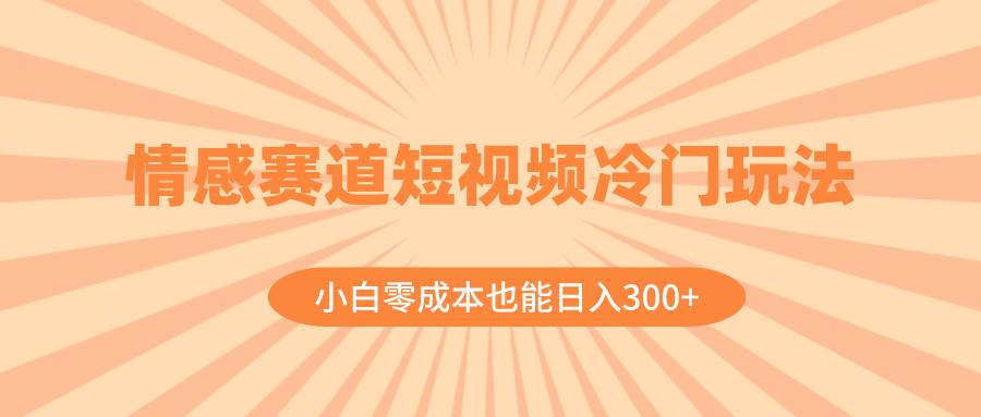（8346期）情感赛道短视频冷门玩法，小白零成本也能日入300+（教程+素材）-时光论坛