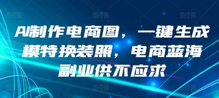 AI制作电商图，一键生成模特换装照，电商蓝海副业供不应求【揭秘】-时光论坛