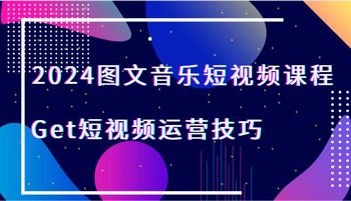 2024图文音乐短视频课程-Get短视频运营技巧-时光论坛