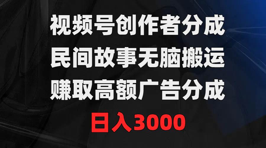 （9390期）视频号创作者分成，民间故事无脑搬运，赚取高额广告分成，日入3000-时光论坛