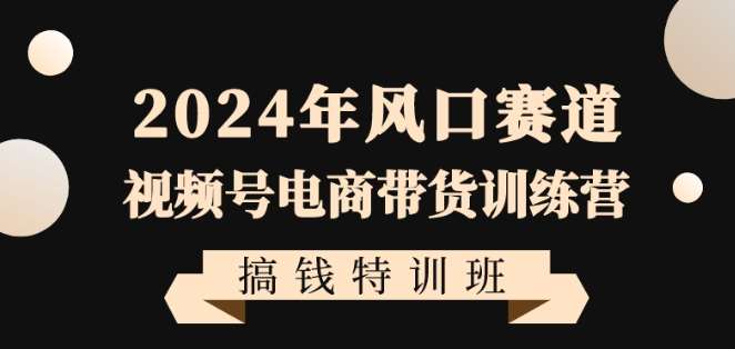 2024年风口赛道视频号电商带货训练营搞钱特训班，带领大家快速入局自媒体电商带货-时光论坛