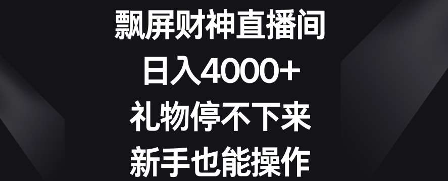 飘屏财神直播间，日入4000+，礼物停不下来，新手也能操作【揭秘】-时光论坛