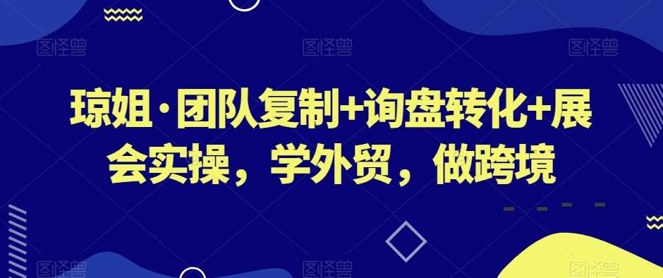 琼姐·团队复制+询盘转化+展会实操，学外贸，做跨境-时光论坛