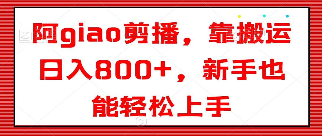阿giao剪播，靠搬运日入800+，新手也能轻松上手【揭秘】-时光论坛