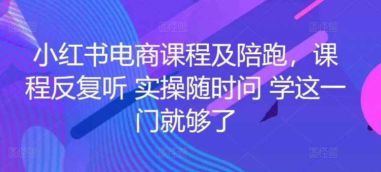 小红书电商课程及陪跑，课程反复听 实操随时问 学这一门就够了-时光论坛