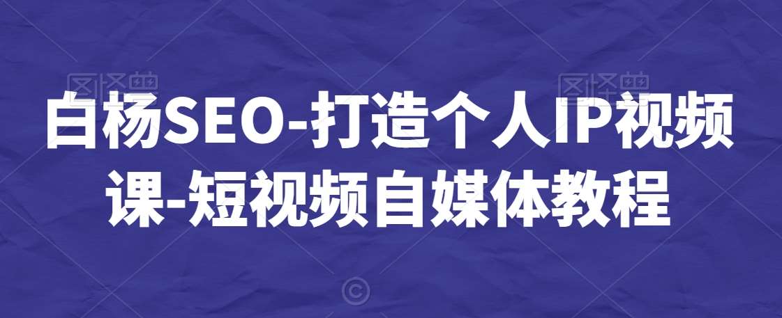 白杨SEO-打造个人IP视频课-短视频自媒体教程-时光论坛