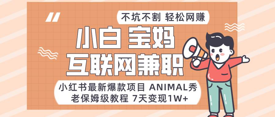 小红书最新爆款项目Animal秀，适合小白、宝妈、上班族、大学生互联网兼职月入1W+-时光论坛