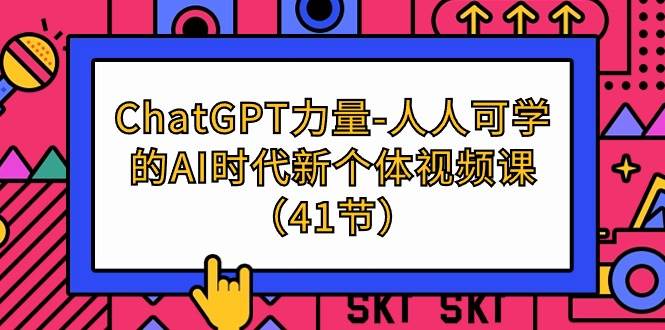 （9670期）ChatGPT-力量-人人可学的AI时代新个体视频课（41节）-时光论坛