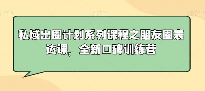 私域出圈计划系列课程之朋友圈表达课，全新口碑训练营-时光论坛