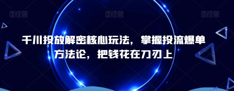 千川投放解密核心玩法，​掌握投流爆单方法论，把钱花在刀刃上-时光论坛