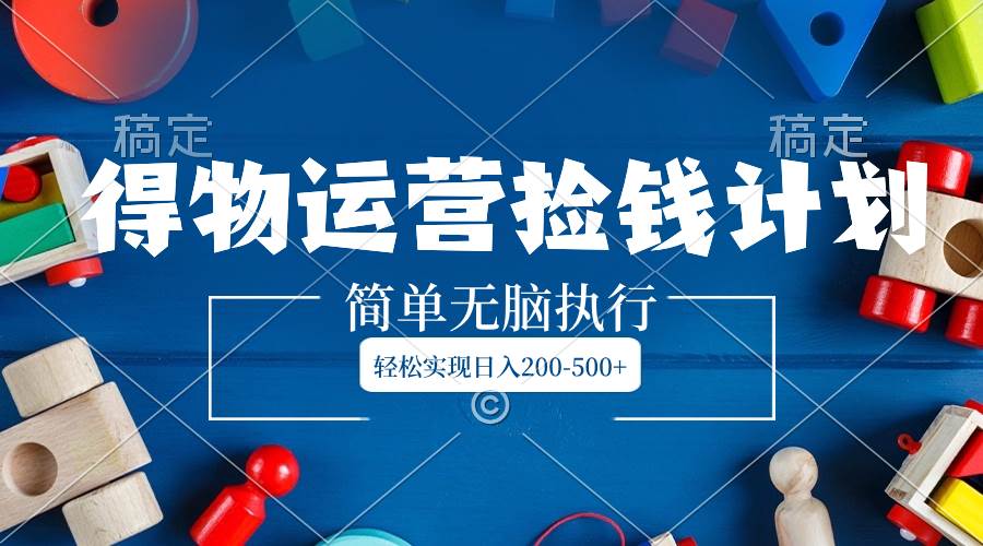 （8395期）得物运营捡钱计划，简单无脑执行，轻松实现日入200-500+-时光论坛