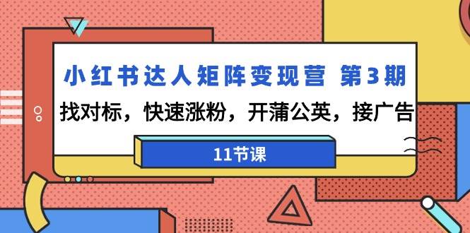 （9203期）小红书达人矩阵变现营 第3期，找对标，快速涨粉，开蒲公英，接广告-11节课-时光论坛