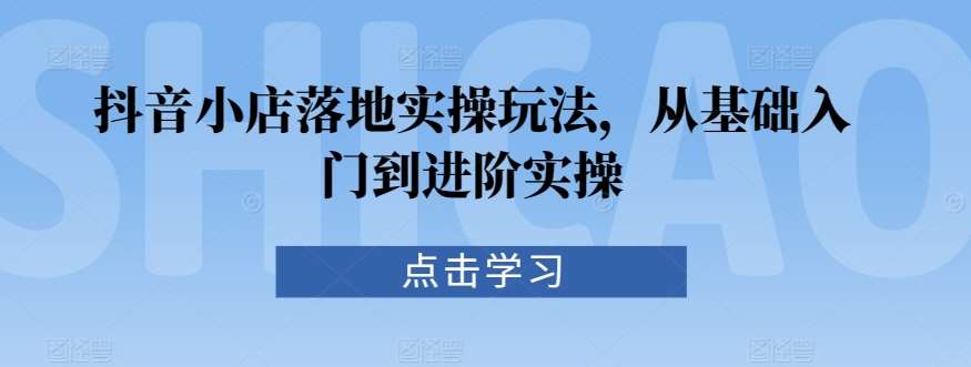 抖音小店落地实操玩法，从基础入门到进阶实操-时光论坛