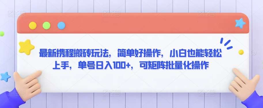 最新携程搬砖玩法，简单好操作，小白也能轻松上手，单号日入100+，可矩阵批量化操作【揭秘】-时光论坛