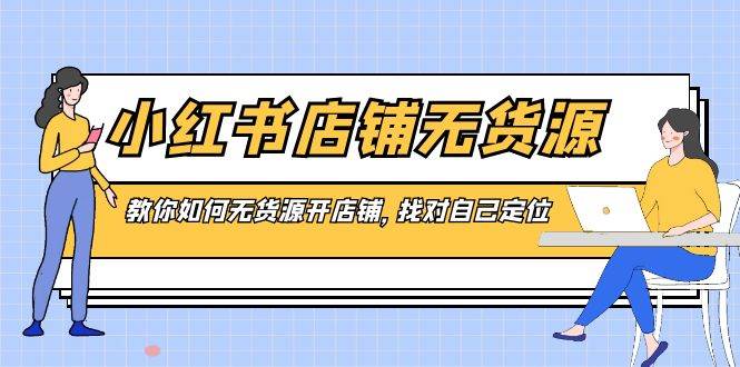 （8822期）小红书店铺-无货源，教你如何无货源开店铺，找对自己定位-时光论坛