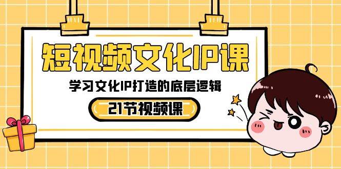短视频文化IP课，学习文化IP打造的底层逻辑（21节课）-时光论坛