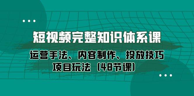 （10095期）短视频-完整知识体系课，运营手法、内容制作、投放技巧项目玩法（48节课）-时光论坛