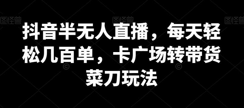 抖音半无人直播，每天轻松几百单，卡广场转带货菜刀玩法【揭秘】-时光论坛