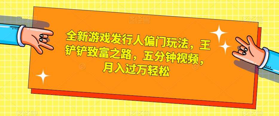 全新游戏发行人偏门玩法，王铲铲致富之路，五分钟视频，月入过万轻松【揭秘】-时光论坛