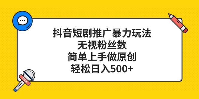 （8087期）抖音短剧推广暴力玩法，无视粉丝数，简单上手做原创，轻松日入500+-时光论坛