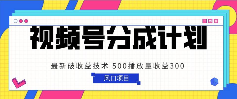视频号分成计划 最新破收益技术 500播放量收益300 简单粗暴-时光论坛