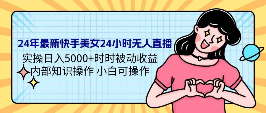 （9481期）24年最新快手美女24小时无人直播 实操日入5000+时时被动收益 内部知识操…-时光论坛