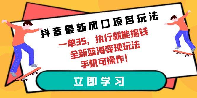 （9948期）抖音最新风口项目玩法，一单35，执行就能搞钱 全新蓝海变现玩法 手机可操作-时光论坛