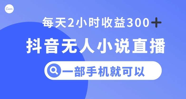 抖音无人小说直播，一部手机操作，日入300+【揭秘】-时光论坛