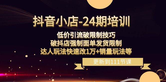 （8394期）抖音小店-24期：低价引流破限制技巧，破抖店强制面单发货限制，达人玩法…-时光论坛