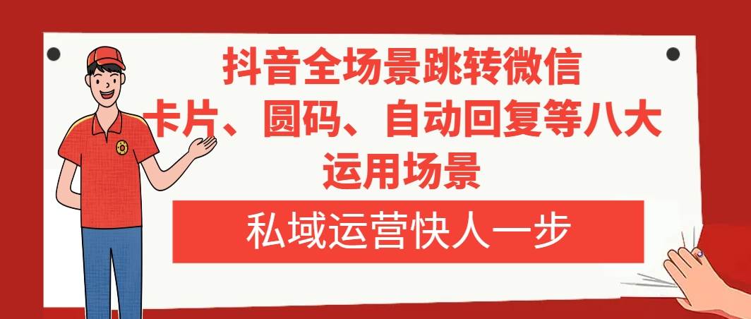 （8028期）抖音全场景跳转微信，卡片/圆码/自动回复等八大运用场景，私域运营快人一步-时光论坛