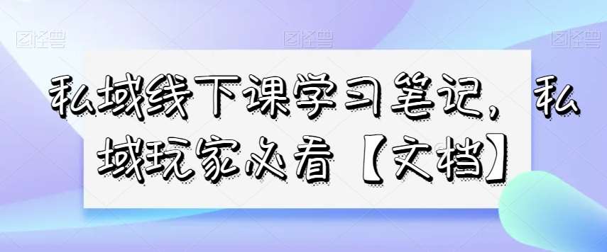 私域线下课学习笔记，​私域玩家必看【文档】-时光论坛