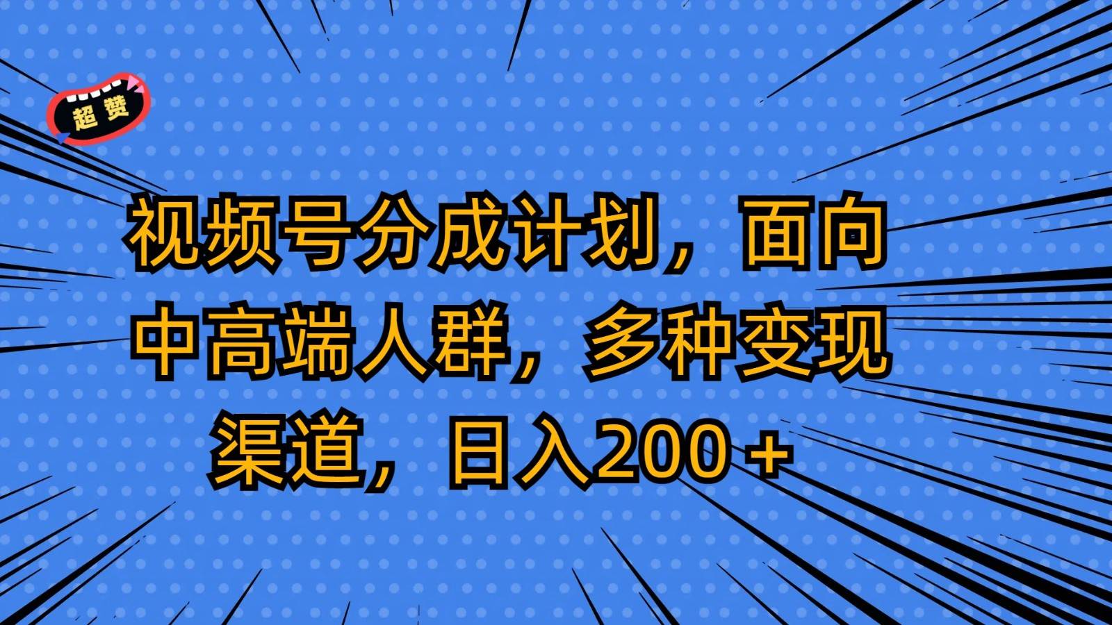 视频号分成计划，面向中高端人群，多种变现渠道，日入200＋-时光论坛