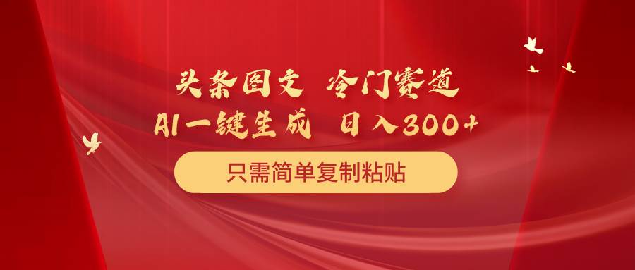 （10039期）头条图文 冷门赛道 只需简单复制粘贴 几分钟一条作品 日入300+-时光论坛