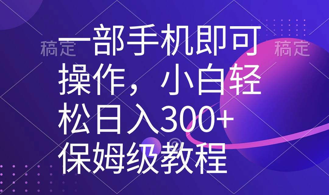 （8578期）一部手机即可操作，小白轻松上手日入300+保姆级教程，五分钟一个原创视频-时光论坛