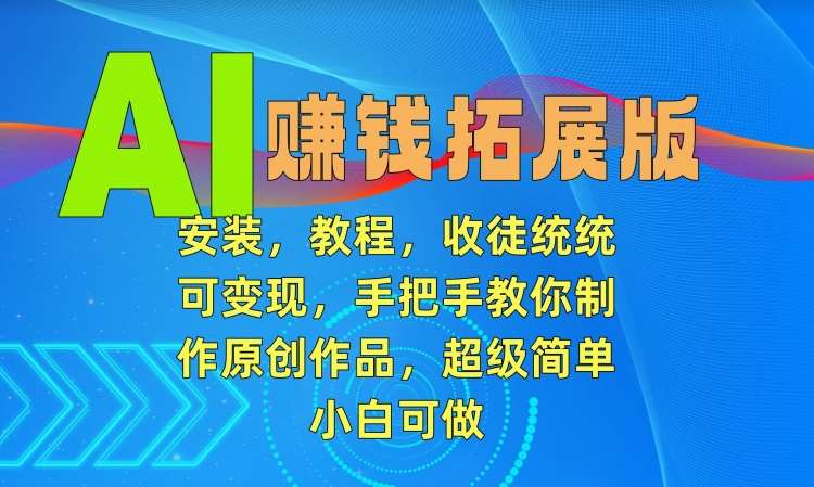 AI赚钱拓展版，安装，教程，收徒统统可变现，手把手教你制作原创作品，超级简单，小白可做【揭秘】-时光论坛