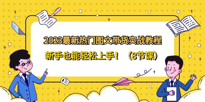 （8344期）2023最新热门-图文带货实战教程，新手也能轻松上手！（8节课）-时光论坛