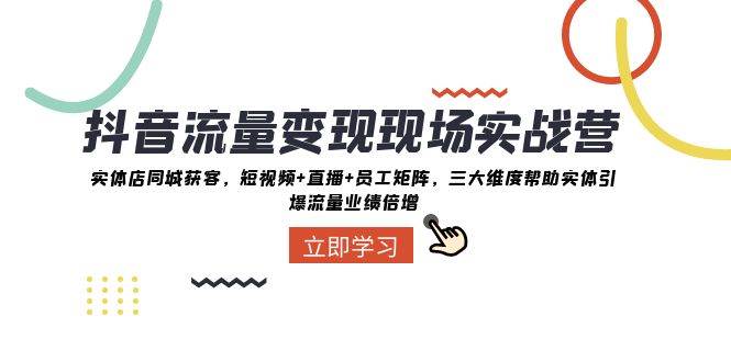 抖音流量变现现场实战营：实体店同城获客，三大维度帮助实体引爆流量业绩倍增-时光论坛