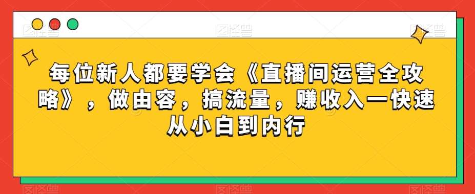 每位新人都要学会《直播间运营全攻略》，做由容，搞流量，赚收入一快速从小白到内行-时光论坛