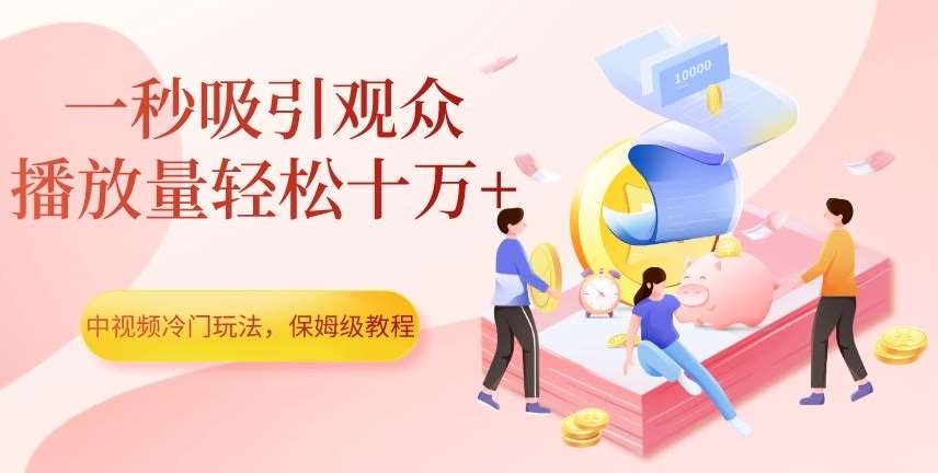 中视频冷门玩法，一秒吸引观众，播放量轻松十万+，保姆级教程【揭秘】-时光论坛