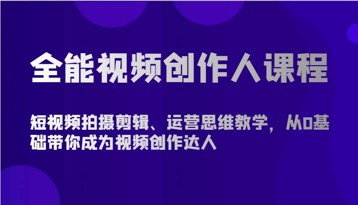 全能视频创作人课程-短视频拍摄剪辑、运营思维教学，从0基础带你成为视频创作达人-时光论坛