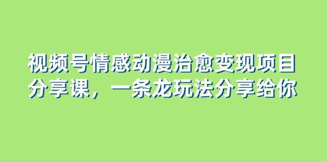 （8150期）视频号情感动漫治愈变现项目分享课，一条龙玩法分享给你（教程+素材）-时光论坛