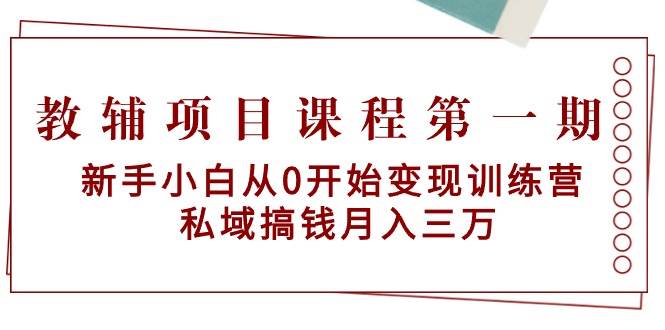 （9227期）教辅项目课程第一期：新手小白从0开始变现训练营  私域搞钱月入三万-时光论坛