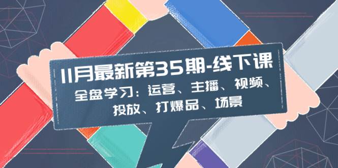 （8314期）11月最新-35期-线下课：全盘学习：运营、主播、视频、投放、打爆品、场景-时光论坛