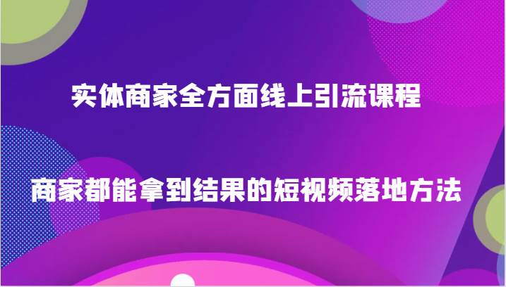 实体商家全方面线上引流课程，商家都能拿到结果的短视频落地方法-时光论坛