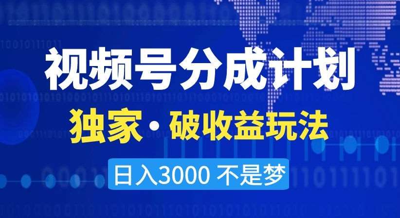 视频号分成计划，独家·破收益玩法，日入3000不是梦【揭秘】-时光论坛