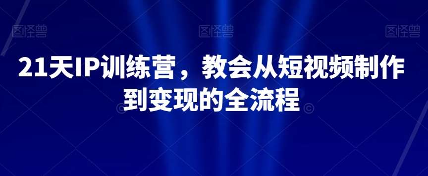 21天IP训练营，教会从短视频制作到变现的全流程-时光论坛