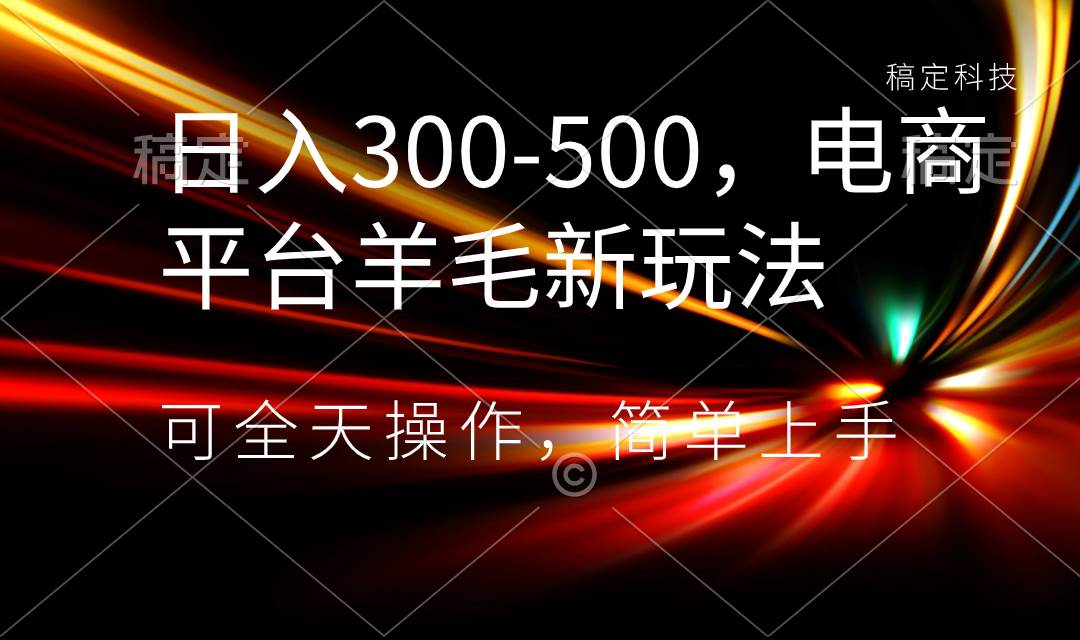 （8495期）日入300-500，电商平台羊毛新玩法，可全天操作，简单上手-时光论坛