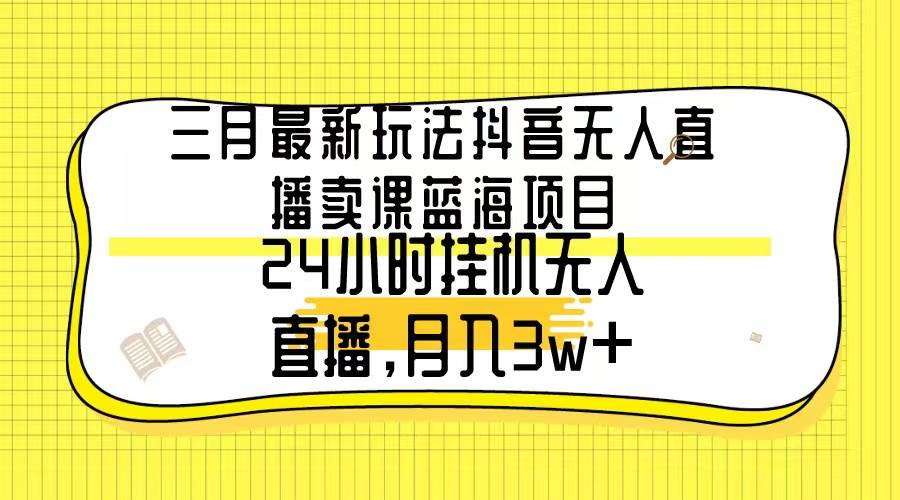 （9229期）三月最新玩法抖音无人直播卖课蓝海项目，24小时无人直播，月入3w+-时光论坛